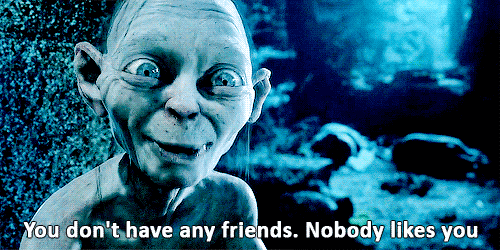 Gollum you don't have any friends